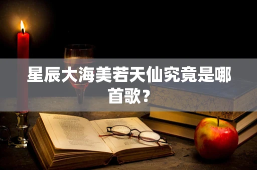 星辰大海美若天仙究竟是哪首歌？