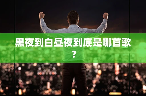 黑夜到白昼夜到底是哪首歌？