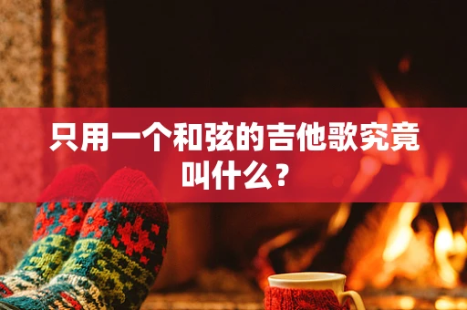 只用一个和弦的吉他歌究竟叫什么？