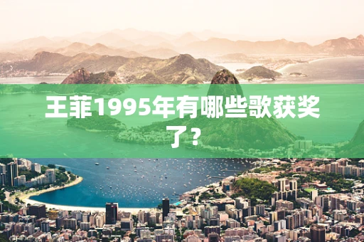 王菲1995年有哪些歌获奖了？