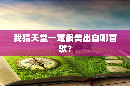 我猜天堂一定很美出自哪首歌？