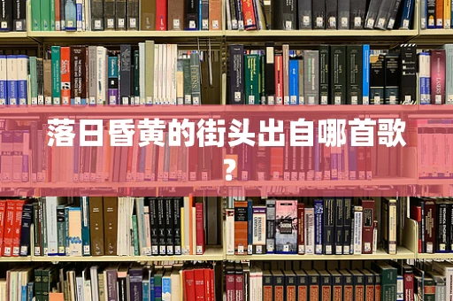 落日昏黄的街头出自哪首歌？