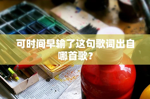 可时间早输了这句歌词出自哪首歌？