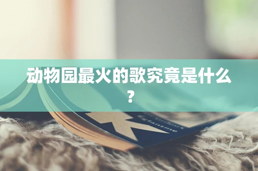 动物园最火的歌究竟是什么？