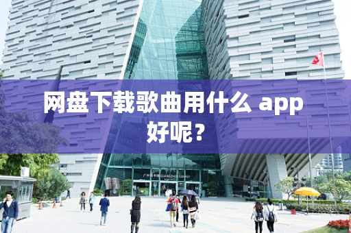 网盘下载歌曲用什么 app 好呢？