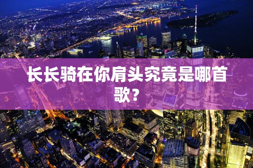 长长骑在你肩头究竟是哪首歌？