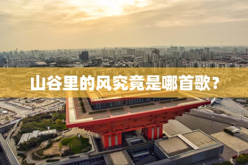 山谷里的风究竟是哪首歌？