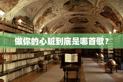 做你的心脏到底是哪首歌？