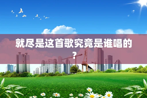就尽是这首歌究竟是谁唱的？