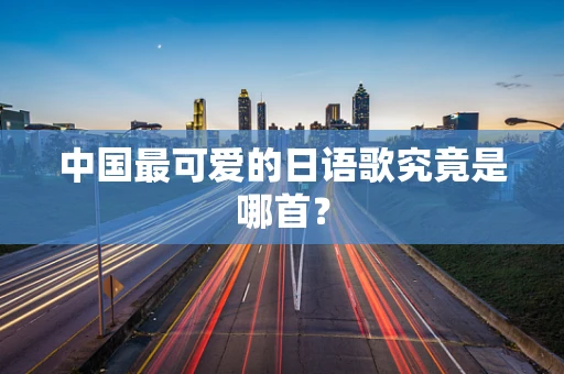 中国最可爱的日语歌究竟是哪首？