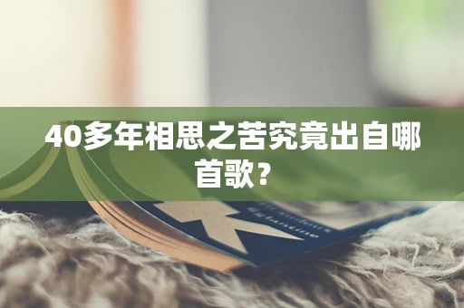 40多年相思之苦究竟出自哪首歌？