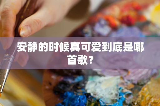 安静的时候真可爱到底是哪首歌？