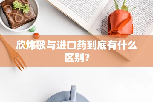 欣炜歌与进口药到底有什么区别？
