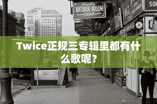 Twice正规三专辑里都有什么歌呢？