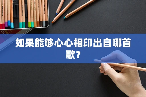 如果能够心心相印出自哪首歌？