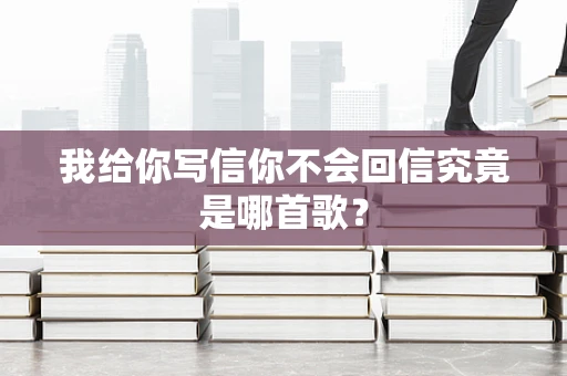 我给你写信你不会回信究竟是哪首歌？