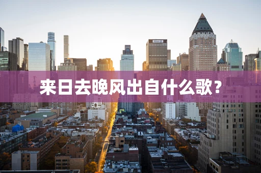 来日去晚风出自什么歌？