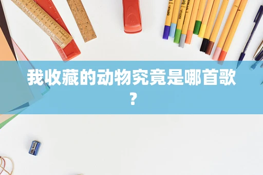 我收藏的动物究竟是哪首歌？