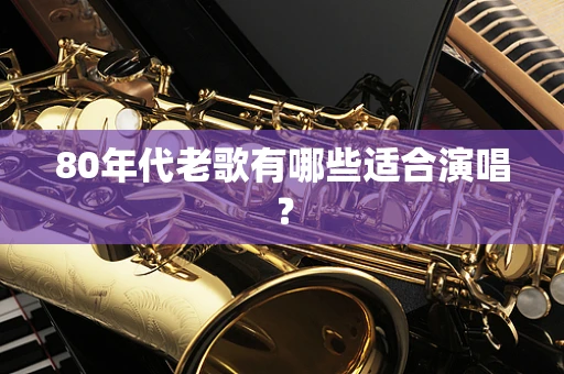 80年代老歌有哪些适合演唱？