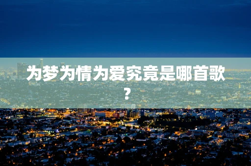 为梦为情为爱究竟是哪首歌？