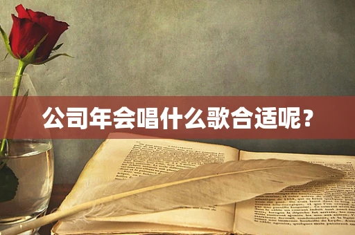 公司年会唱什么歌合适呢？