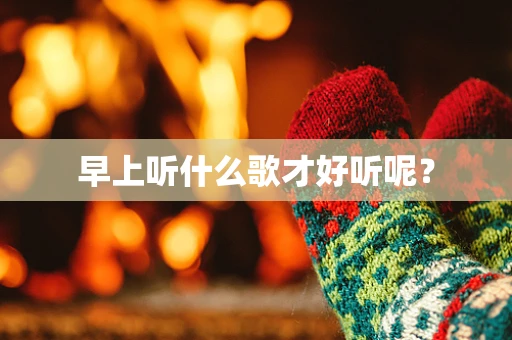 早上听什么歌才好听呢？