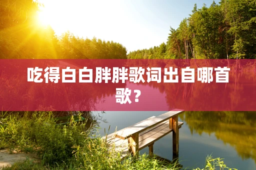 吃得白白胖胖歌词出自哪首歌？