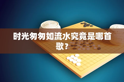 时光匆匆如流水究竟是哪首歌？