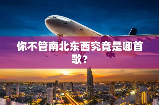 你不管南北东西究竟是哪首歌？