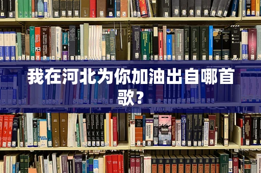 我在河北为你加油出自哪首歌？
