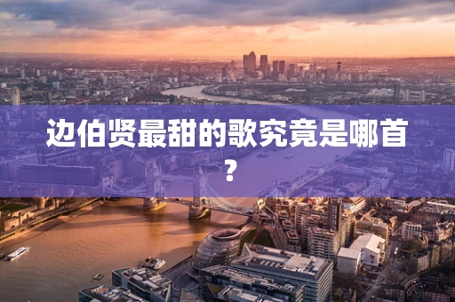 边伯贤最甜的歌究竟是哪首？