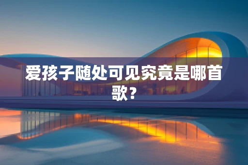 爱孩子随处可见究竟是哪首歌？