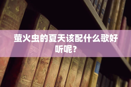 萤火虫的夏天该配什么歌好听呢？