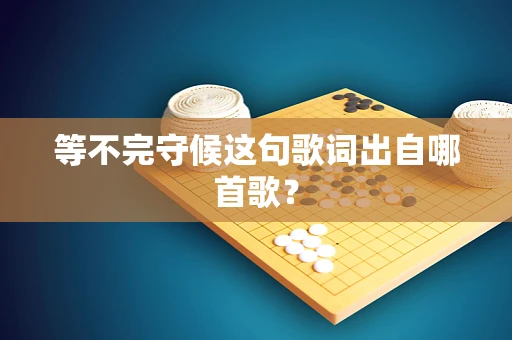 等不完守候这句歌词出自哪首歌？
