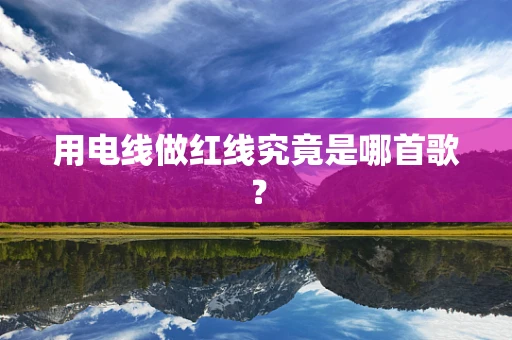 用电线做红线究竟是哪首歌？