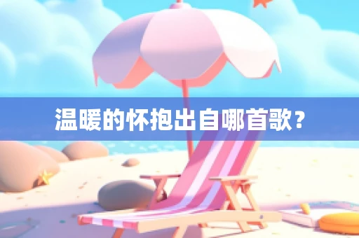 温暖的怀抱出自哪首歌？