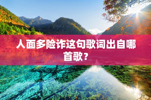 人面多险诈这句歌词出自哪首歌？