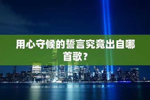 用心守候的誓言究竟出自哪首歌？