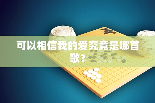 可以相信我的爱究竟是哪首歌？