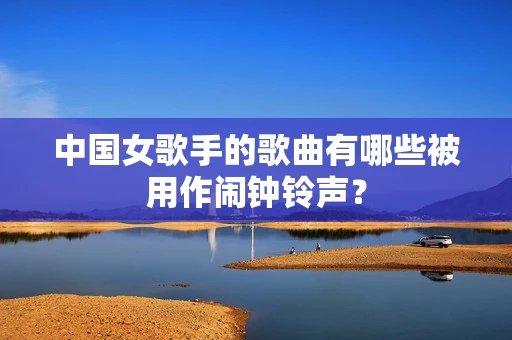 中国女歌手的歌曲有哪些被用作闹钟铃声？