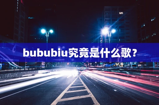 bububiu究竟是什么歌？
