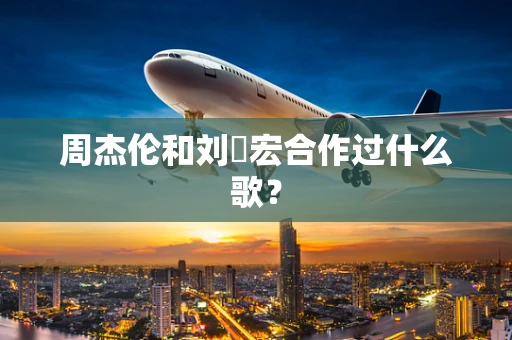 周杰伦和刘畊宏合作过什么歌？