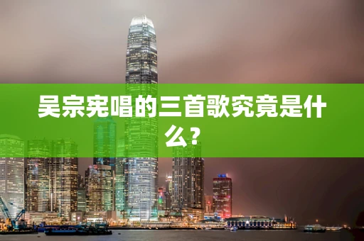 吴宗宪唱的三首歌究竟是什么？