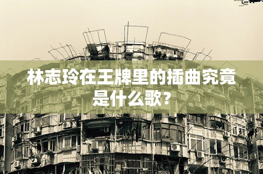 林志玲在王牌里的插曲究竟是什么歌？