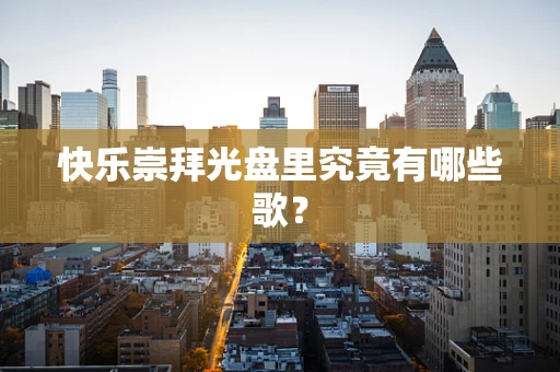 快乐崇拜光盘里究竟有哪些歌？