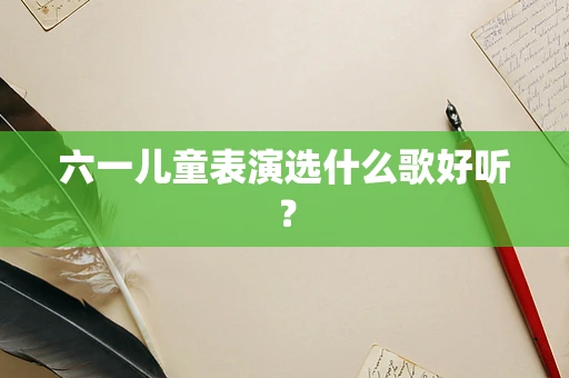 六一儿童表演选什么歌好听？