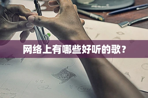 网络上有哪些好听的歌？