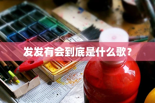 发发有会到底是什么歌？