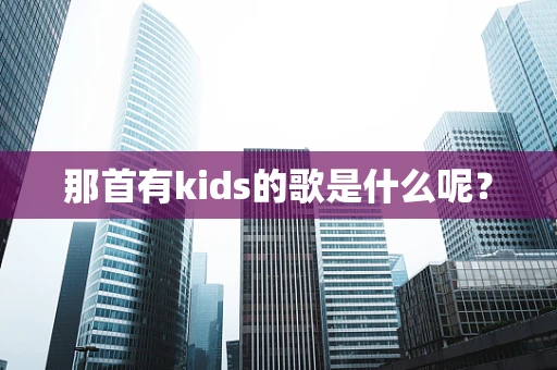 那首有kids的歌是什么呢？
