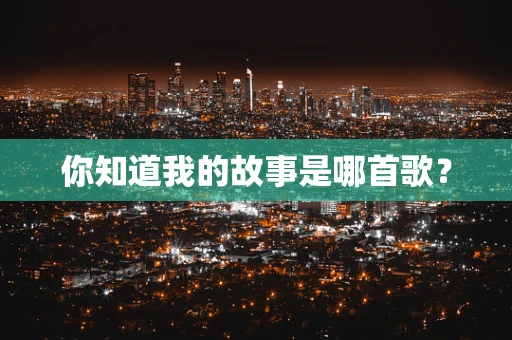 你知道我的故事是哪首歌？